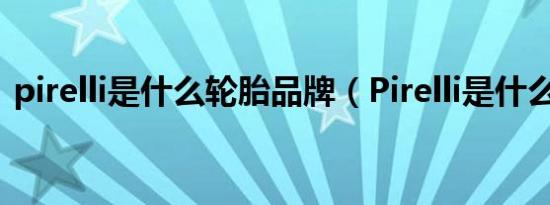 pirelli是什么轮胎品牌（Pirelli是什么轮胎）