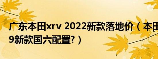 广东本田xrv 2022新款落地价（本田xrv2019新款国六配置?）