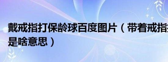 戴戒指打保龄球百度图片（带着戒指打保龄球是啥意思）