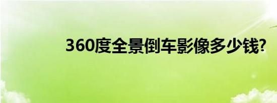 360度全景倒车影像多少钱?