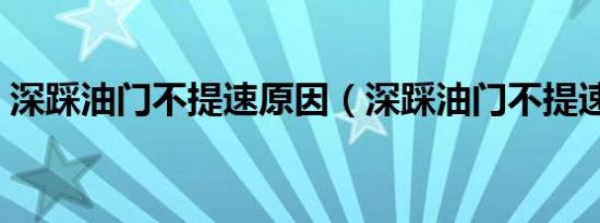 深踩油门不提速原因（深踩油门不提速原因）