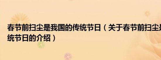 春节前扫尘是我国的传统节日（关于春节前扫尘是我国的传统节日的介绍）