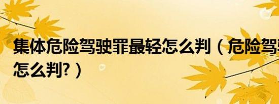 集体危险驾驶罪最轻怎么判（危险驾驶罪最轻怎么判?）