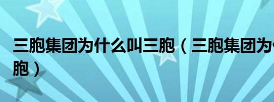 三胞集团为什么叫三胞（三胞集团为什么叫三胞）
