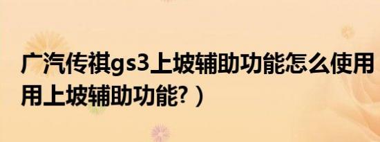 广汽传祺gs3上坡辅助功能怎么使用（如何使用上坡辅助功能?）