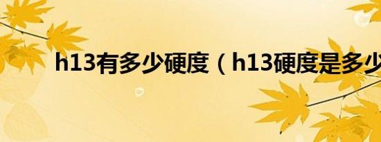 h13有多少硬度（h13硬度是多少）