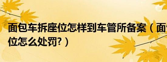 面包车拆座位怎样到车管所备案（面包车拆座位怎么处罚?）