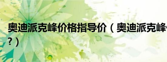 奥迪派克峰价格指导价（奥迪派克峰价格多少?）