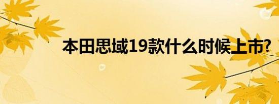 本田思域19款什么时候上市?
