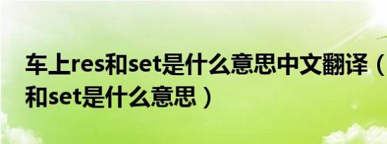 车上res和set是什么意思中文翻译（车上res和set是什么意思）