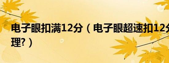 电子眼扣满12分（电子眼超速扣12分怎么处理?）