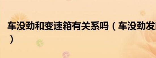 车没劲和变速箱有关系吗（车没劲发闷提速慢）