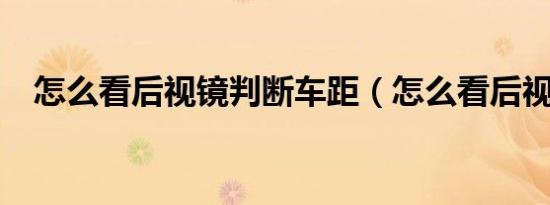怎么看后视镜判断车距（怎么看后视镜?）