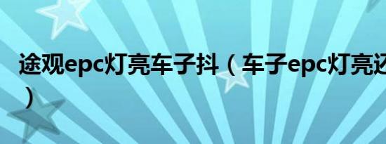 途观epc灯亮车子抖（车子epc灯亮还能开吗?）