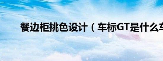 餐边柜挑色设计（车标GT是什么车）