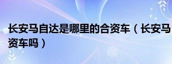 长安马自达是哪里的合资车（长安马自达是合资车吗）