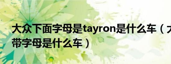 大众下面字母是tayron是什么车（大众下面带字母是什么车）
