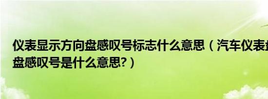 仪表显示方向盘感叹号标志什么意思（汽车仪表盘显示方向盘感叹号是什么意思?）