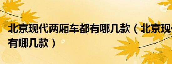北京现代两厢车都有哪几款（北京现代两厢车有哪几款）