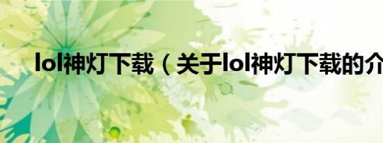 lol神灯下载（关于lol神灯下载的介绍）