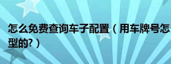 怎么免费查询车子配置（用车牌号怎么查询车型的?）