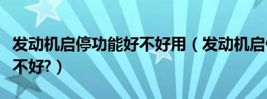 发动机启停功能好不好用（发动机启停功能好不好?）