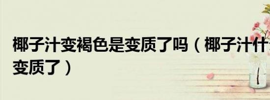 椰子汁变褐色是变质了吗（椰子汁什么味道是变质了）