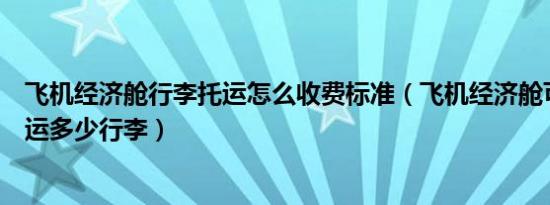 飞机经济舱行李托运怎么收费标准（飞机经济舱可以免费托运多少行李）