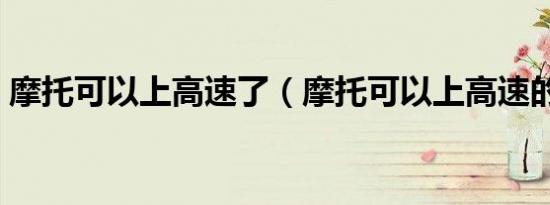 摩托可以上高速了（摩托可以上高速的省份）