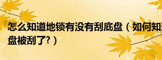 怎么知道地锁有没有刮底盘（如何知道自己底盘被刮了?）