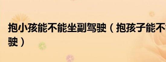 抱小孩能不能坐副驾驶（抱孩子能不能坐副驾驶）