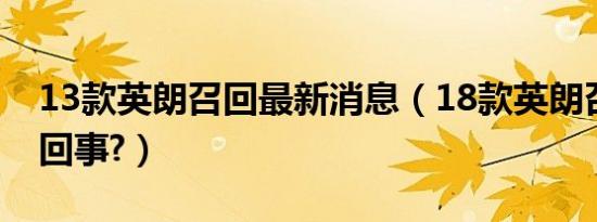 13款英朗召回最新消息（18款英朗召回怎么回事?）