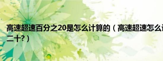 高速超速百分之20是怎么计算的（高速超速怎么计算百分之二十?）