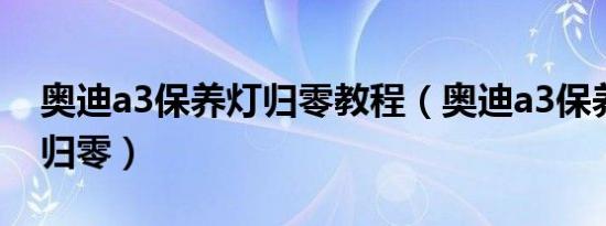 奥迪a3保养灯归零教程（奥迪a3保养灯如何归零）