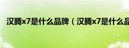汉腾x7是什么品牌（汉腾x7是什么品牌?）