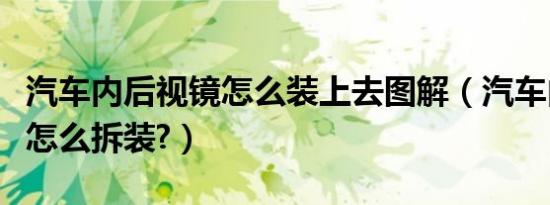 汽车内后视镜怎么装上去图解（汽车内后视镜怎么拆装?）