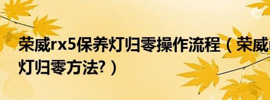 荣威rx5保养灯归零操作流程（荣威rx5保养灯归零方法?）