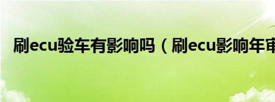 刷ecu验车有影响吗（刷ecu影响年审吗?）