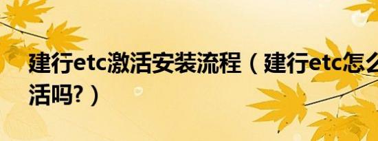 建行etc激活安装流程（建行etc怎么安装激活吗?）