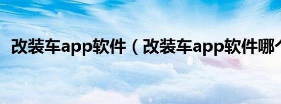 改装车app软件（改装车app软件哪个好?）