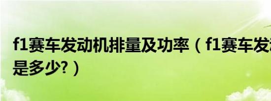 f1赛车发动机排量及功率（f1赛车发动机排量是多少?）