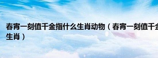 春宵一刻值千金指什么生肖动物（春宵一刻值千金 是指什么生肖）
