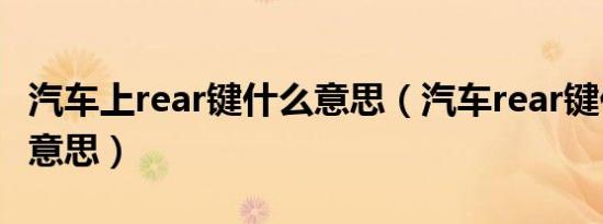 汽车上rear键什么意思（汽车rear键代表什么意思）