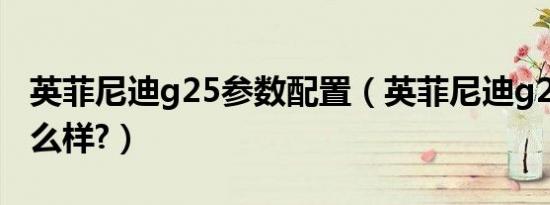 英菲尼迪g25参数配置（英菲尼迪g25参数怎么样?）