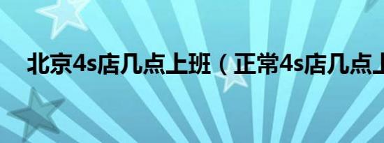北京4s店几点上班（正常4s店几点上班）