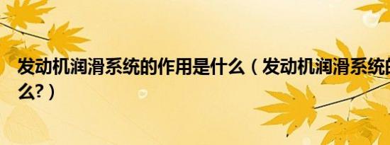 发动机润滑系统的作用是什么（发动机润滑系统的作用是什么?）