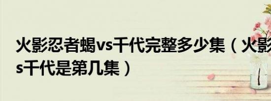 火影忍者蝎vs千代完整多少集（火影忍者蝎vs千代是第几集）