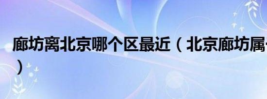 廊坊离北京哪个区最近（北京廊坊属于哪个区）