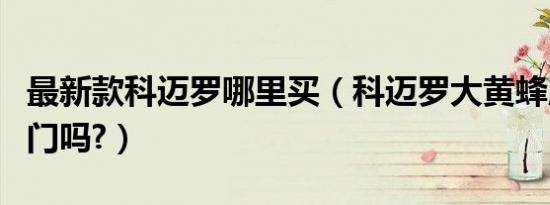最新款科迈罗哪里买（科迈罗大黄蜂版是剪刀门吗?）
