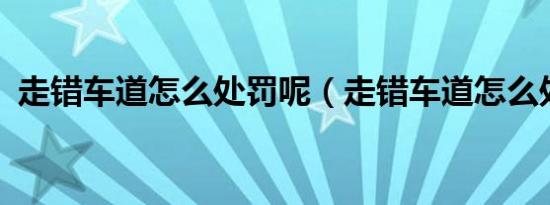 走错车道怎么处罚呢（走错车道怎么处罚?）